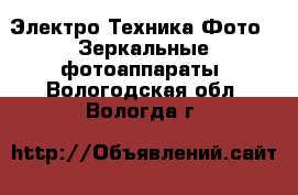 Электро-Техника Фото - Зеркальные фотоаппараты. Вологодская обл.,Вологда г.